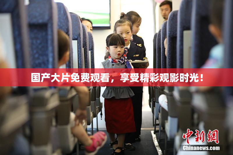国产大片免费观看，享受精彩观影时光！