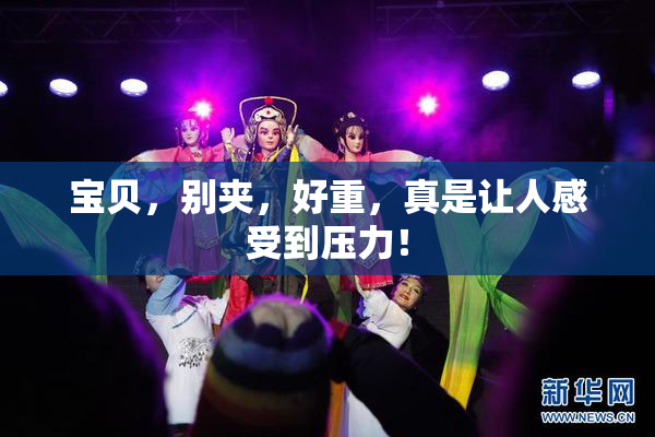 宝贝，别夹，好重，真是让人感受到压力！