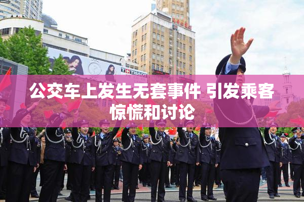 公交车上发生无套事件 引发乘客惊慌和讨论