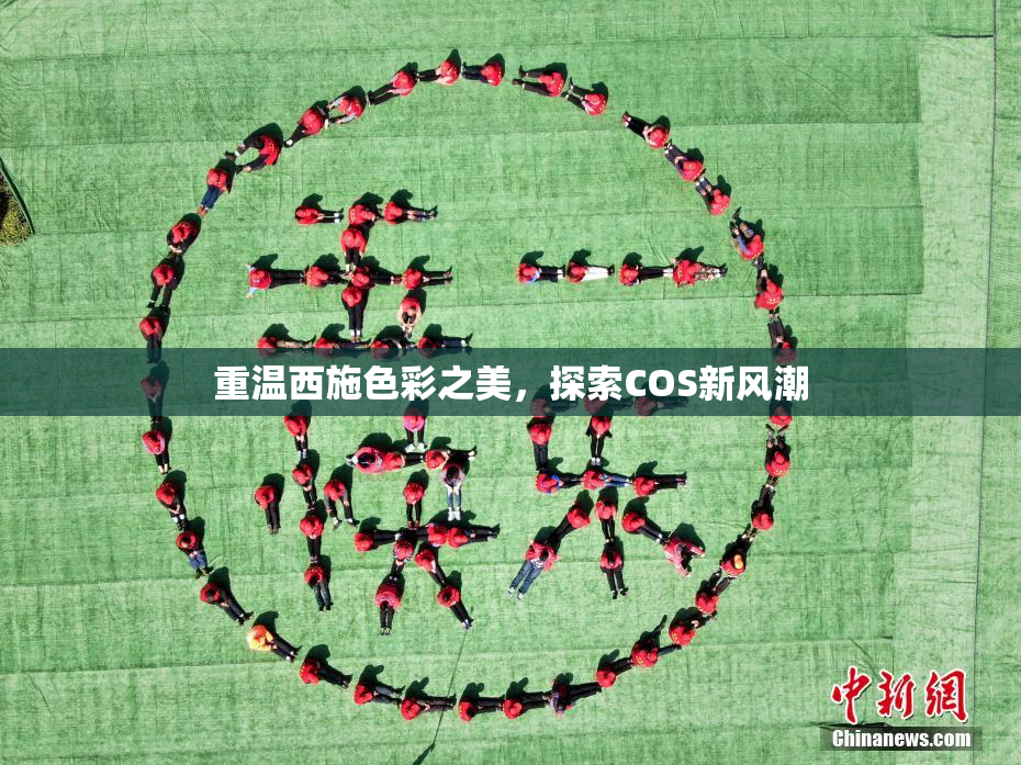 重温西施色彩之美，探索COS新风潮