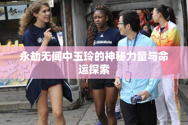永劫无间中玉玲的神秘力量与命运探索