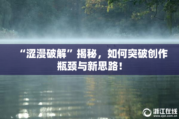 “涩漫破解”揭秘，如何突破创作瓶颈与新思路！