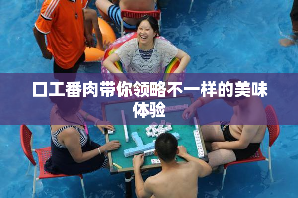 口工番肉带你领略不一样的美味体验