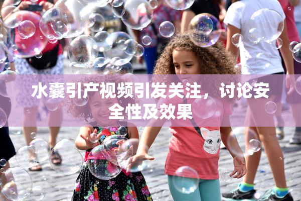 水囊引产视频引发关注，讨论安全性及效果