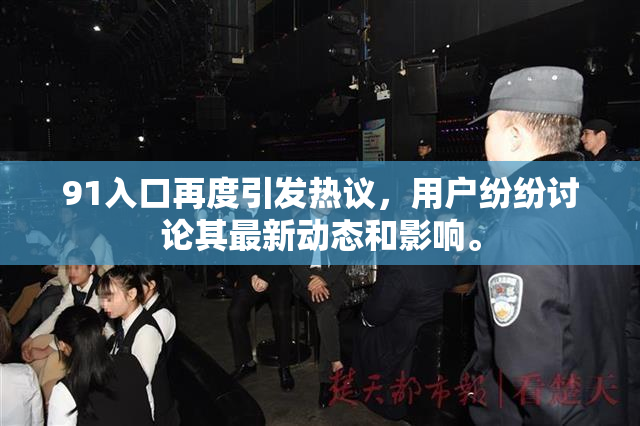 91入口再度引发热议，用户纷纷讨论其最新动态和影响。