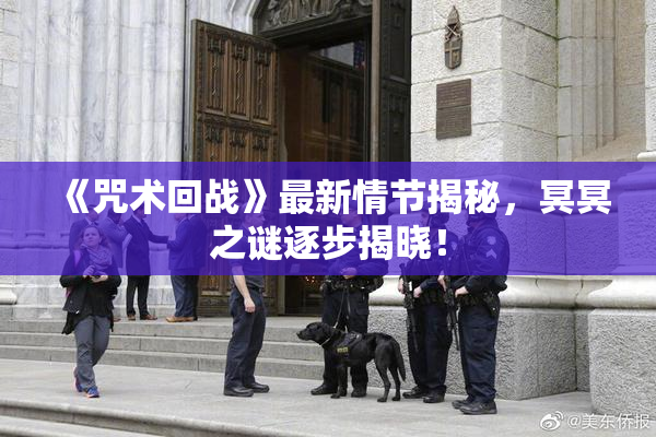 《咒术回战》最新情节揭秘，冥冥之谜逐步揭晓！
