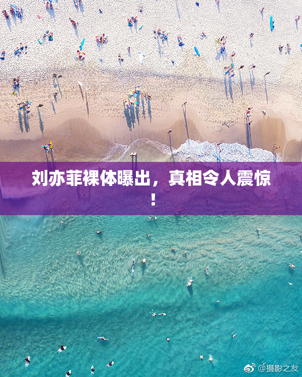 刘亦菲裸体曝出，真相令人震惊！
