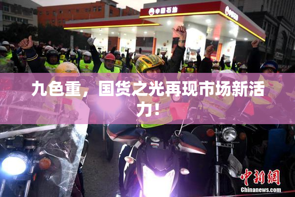 九色重，国货之光再现市场新活力！