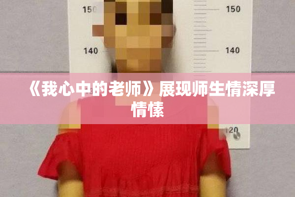 《我心中的老师》展现师生情深厚情愫