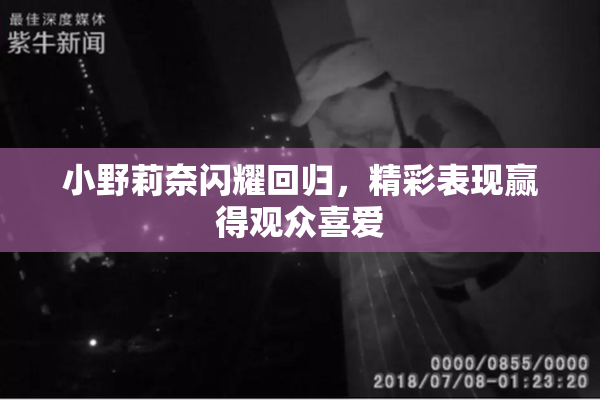 小野莉奈闪耀回归，精彩表现赢得观众喜爱