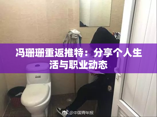 冯珊珊重返推特：分享个人生活与职业动态