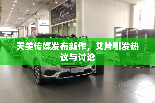 天美传媒发布新作，艾片引发热议与讨论