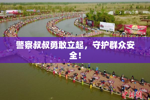 警察叔叔勇敢立起，守护群众安全！