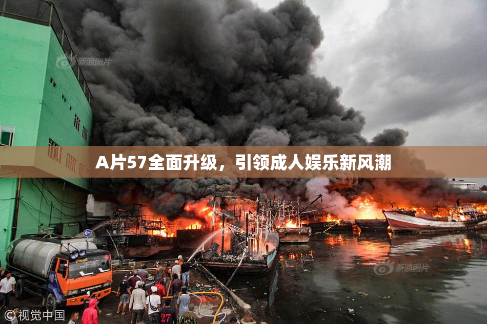 A片57全面升级，引领成人娱乐新风潮