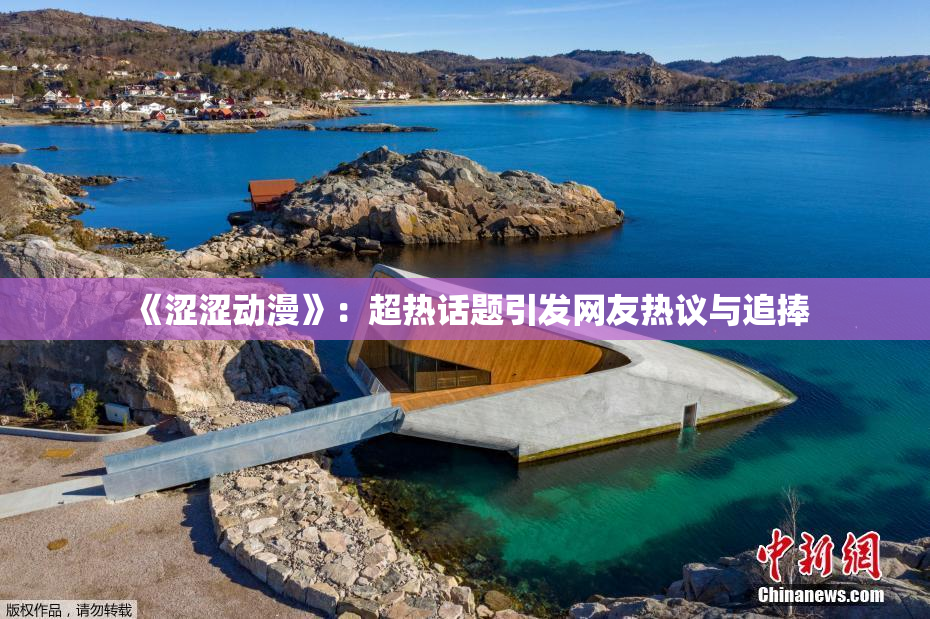 《涩涩动漫》：超热话题引发网友热议与追捧