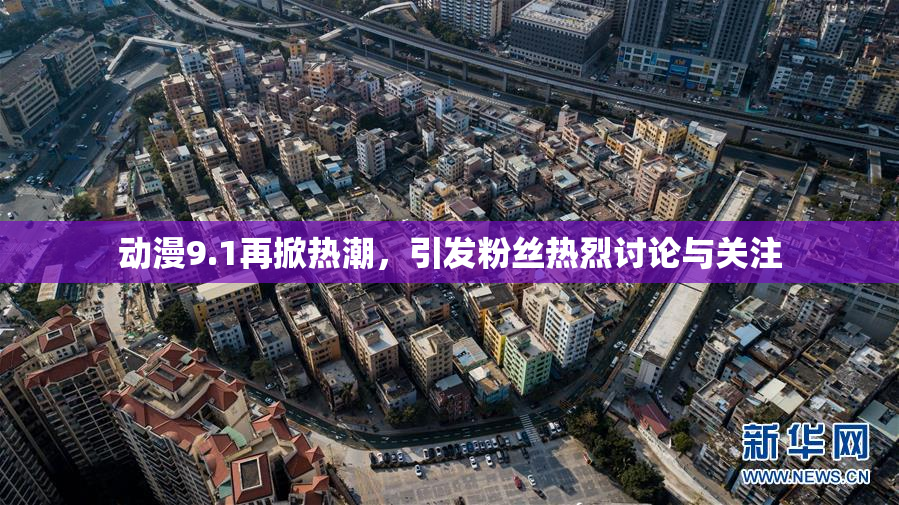 动漫9.1再掀热潮，引发粉丝热烈讨论与关注
