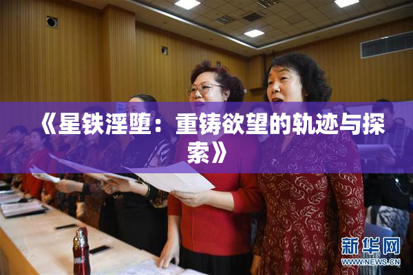 《星铁淫堕：重铸欲望的轨迹与探索》