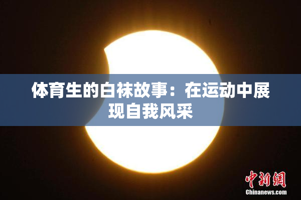 体育生的白袜故事：在运动中展现自我风采