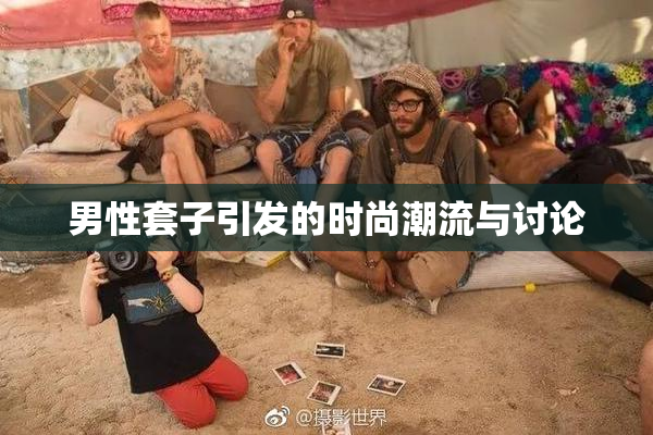 男性套子引发的时尚潮流与讨论