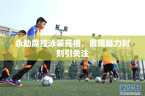永劫席拉泳装亮相，展现魅力时刻引关注