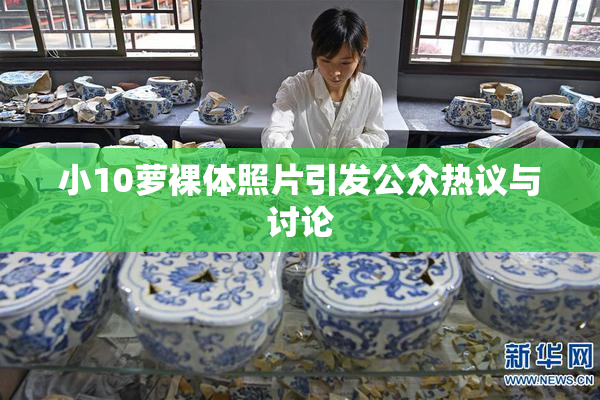 小10萝裸体照片引发公众热议与讨论