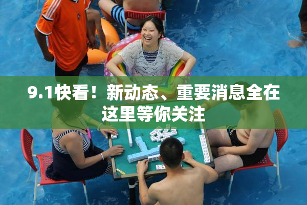 9.1快看！新动态、重要消息全在这里等你关注