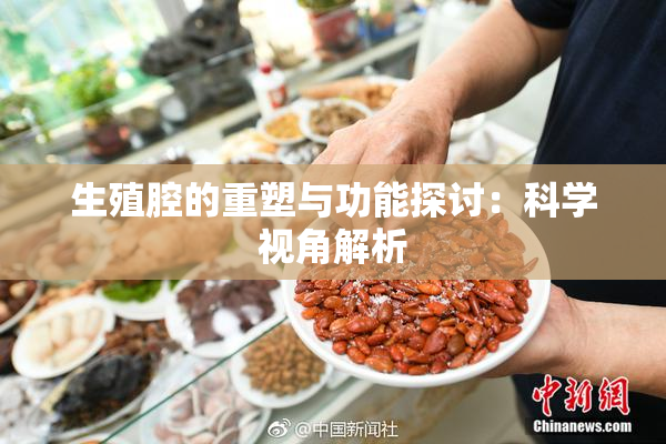 生殖腔的重塑与功能探讨：科学视角解析
