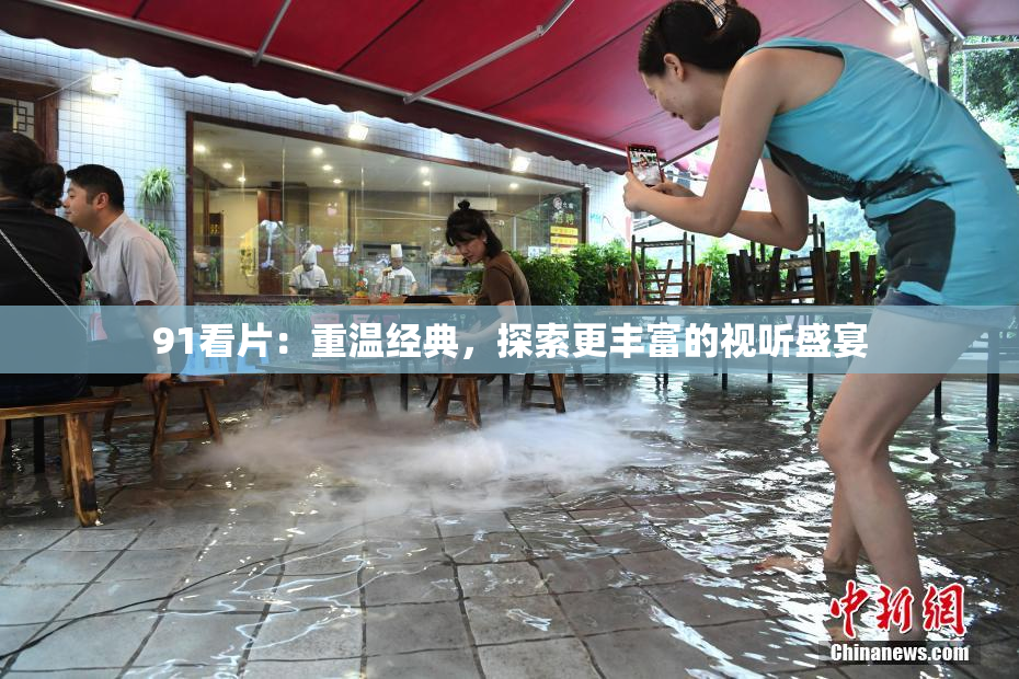 91看片：重温经典，探索更丰富的视听盛宴