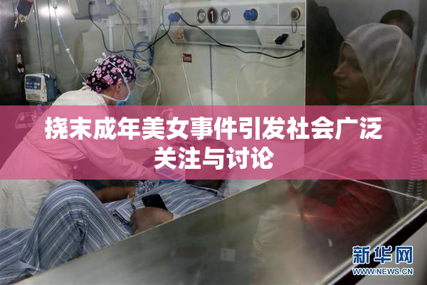 挠末成年美女事件引发社会广泛关注与讨论