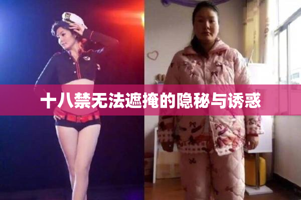十八禁无法遮掩的隐秘与诱惑