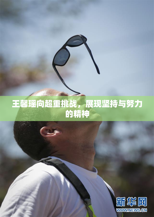 王馨瑶向超重挑战，展现坚持与努力的精神