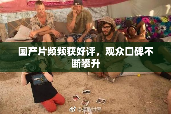 国产片频频获好评，观众口碑不断攀升