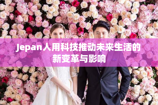 Jepan人用科技推动未来生活的新变革与影响
