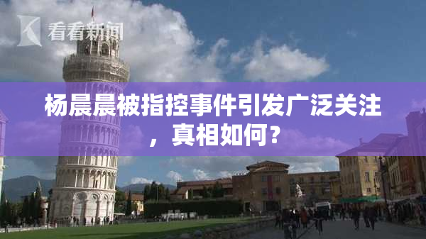 杨晨晨被指控事件引发广泛关注，真相如何？