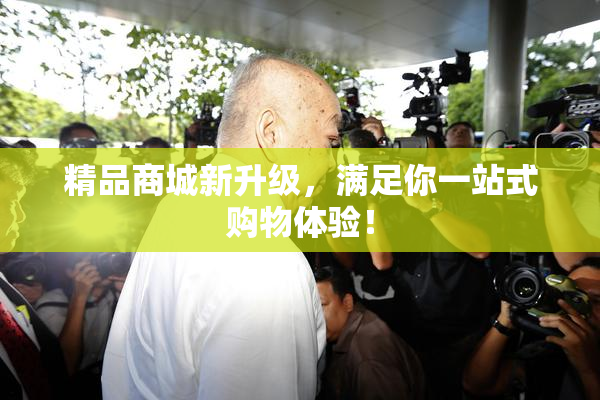精品商城新升级，满足你一站式购物体验！