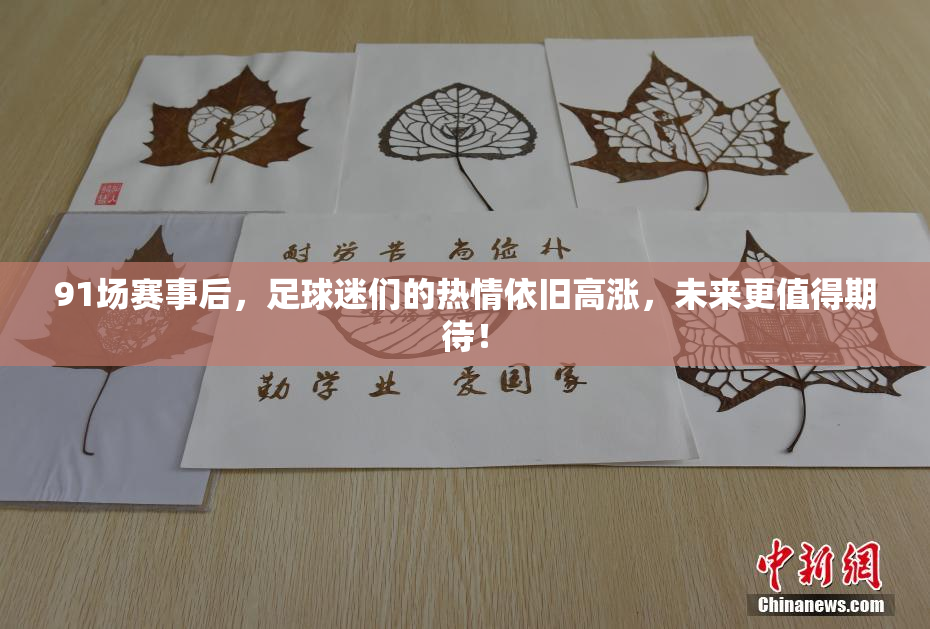 91场赛事后，足球迷们的热情依旧高涨，未来更值得期待！