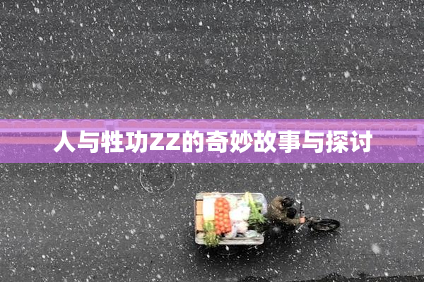 人与牲功ZZ的奇妙故事与探讨