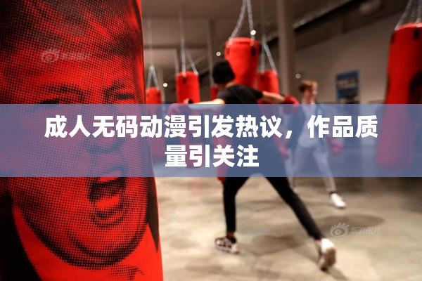 成人无码动漫引发热议，作品质量引关注