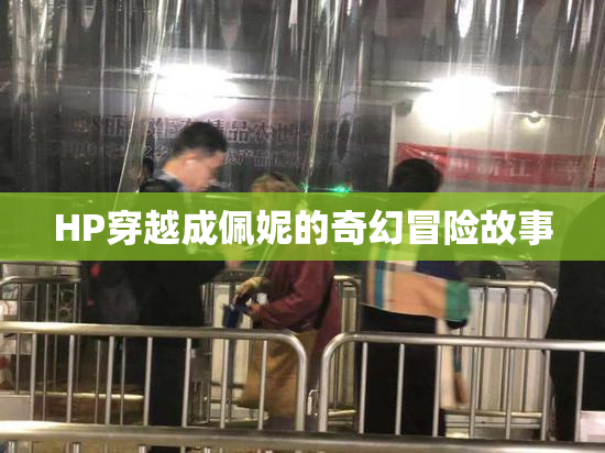 HP穿越成佩妮的奇幻冒险故事