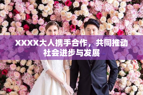 XXXX大人携手合作，共同推动社会进步与发展