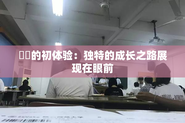 妺妺的初体验：独特的成长之路展现在眼前