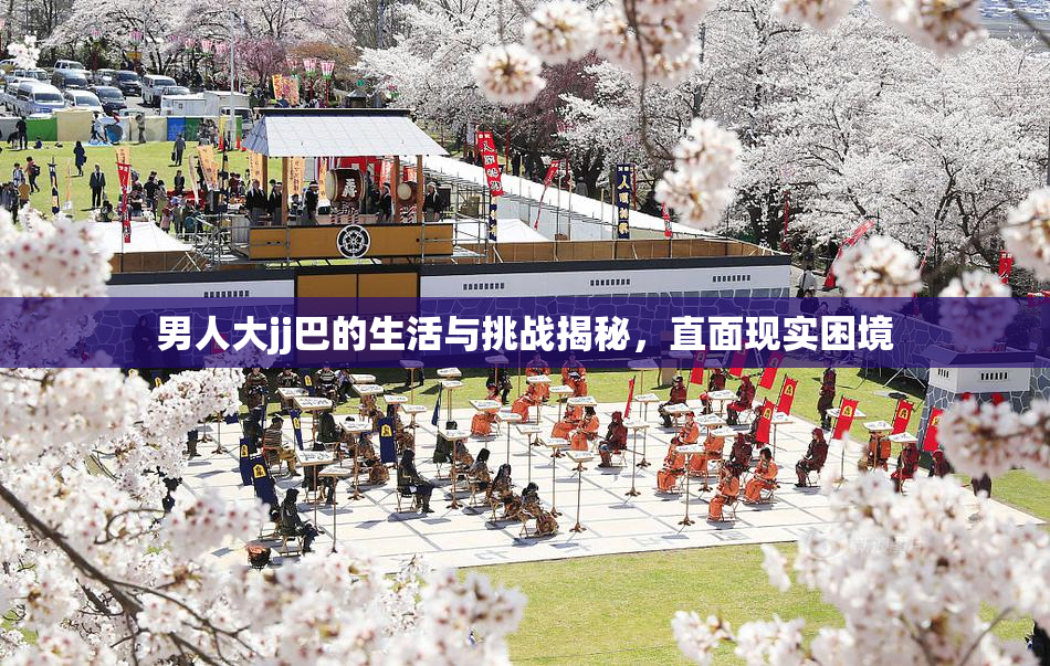 男人大jj巴的生活与挑战揭秘，直面现实困境