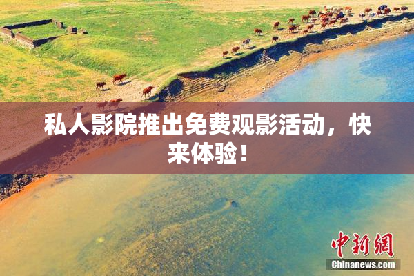 私人影院推出免费观影活动，快来体验！