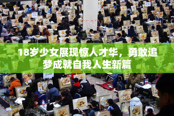18岁少女展现惊人才华，勇敢追梦成就自我人生新篇