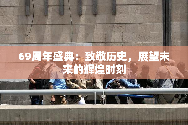 69周年盛典：致敬历史，展望未来的辉煌时刻