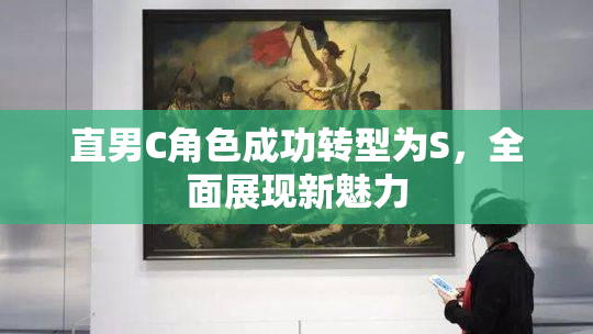 直男C角色成功转型为S，全面展现新魅力