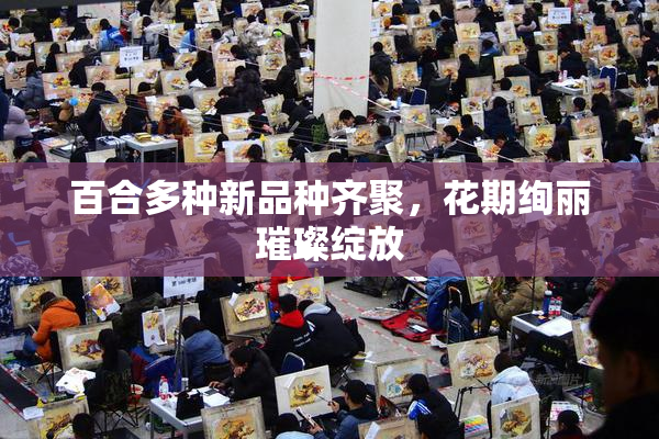 百合多种新品种齐聚，花期绚丽璀璨绽放