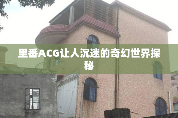 里番ACG让人沉迷的奇幻世界探秘
