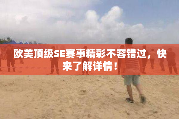 欧美顶级SE赛事精彩不容错过，快来了解详情！
