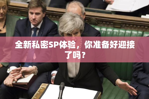 全新私密SP体验，你准备好迎接了吗？